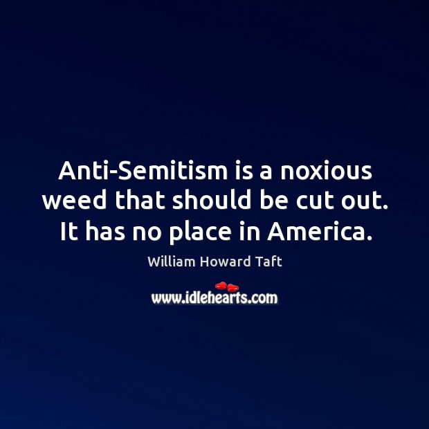 Anti-semitism is a noxious weed that should be cut out. It has no place in america. Image