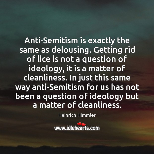 Anti-Semitism is exactly the same as delousing. Getting rid of lice is Heinrich Himmler Picture Quote
