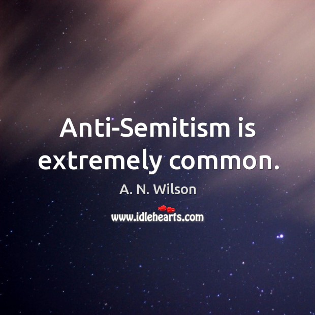 Anti-semitism is extremely common. A. N. Wilson Picture Quote