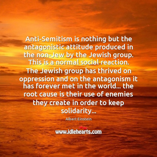 Anti-Semitism is nothing but the antagonistic attitude produced in the non-Jew by 