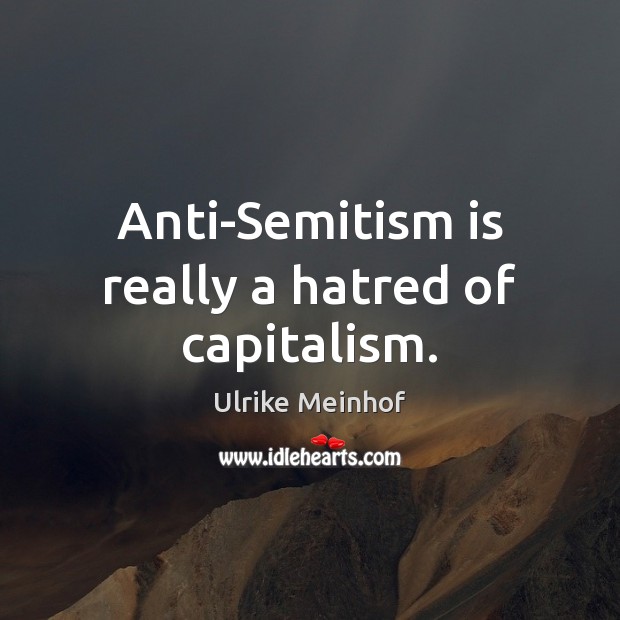 Anti-Semitism is really a hatred of capitalism. Ulrike Meinhof Picture Quote
