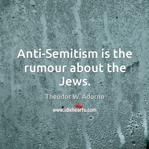 Anti-semitism is the rumour about the jews. Theodor W. Adorno Picture Quote