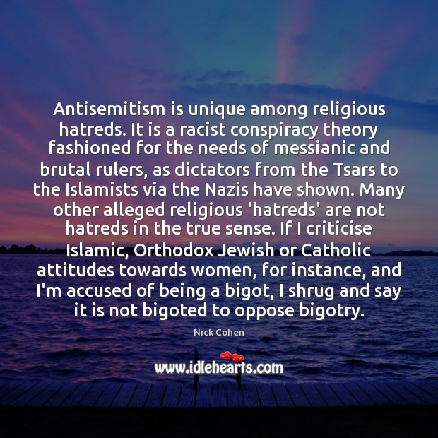 Antisemitism is unique among religious hatreds. It is a racist conspiracy theory Nick Cohen Picture Quote