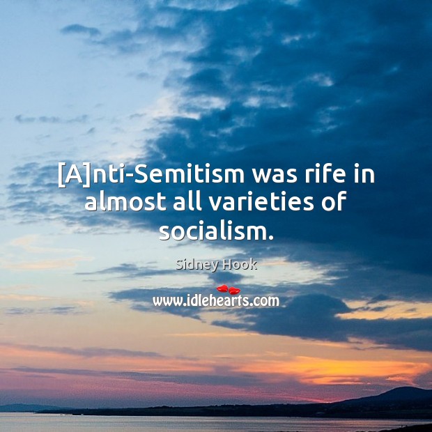 [A]nti-Semitism was rife in almost all varieties of socialism. Sidney Hook Picture Quote