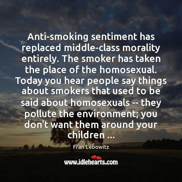Anti-smoking sentiment has replaced middle-class morality entirely. The smoker has taken the Fran Lebowitz Picture Quote