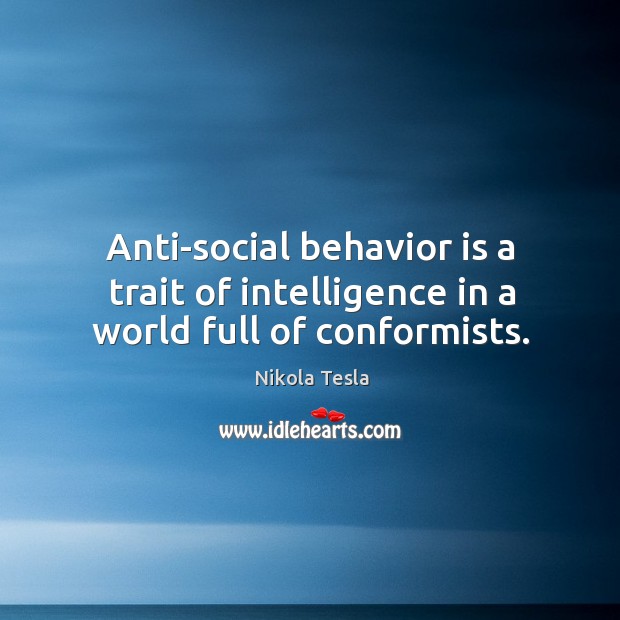 Anti-social behavior is a trait of intelligence in a world full of conformists. Nikola Tesla Picture Quote