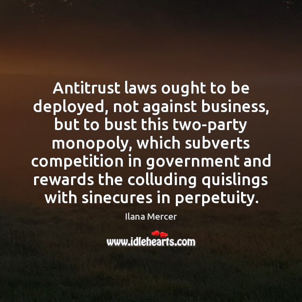 Antitrust laws ought to be deployed, not against business, but to bust Ilana Mercer Picture Quote