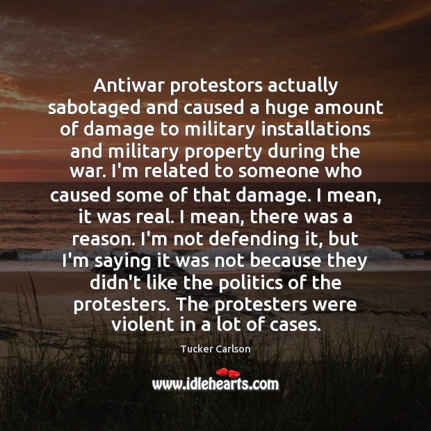 Antiwar protestors actually sabotaged and caused a huge amount of damage to Tucker Carlson Picture Quote