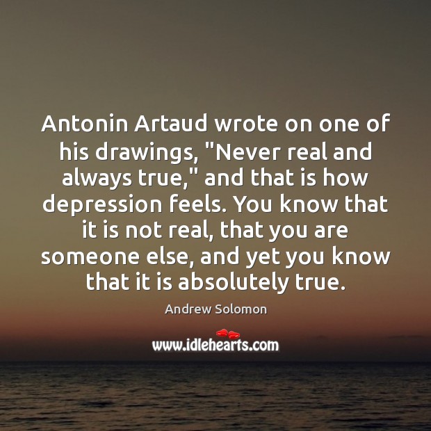 Antonin Artaud wrote on one of his drawings, “Never real and always Andrew Solomon Picture Quote
