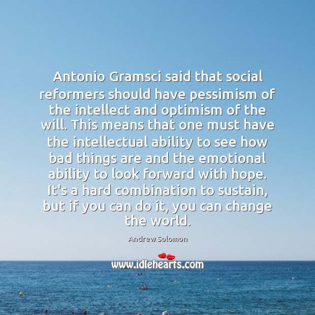 Antonio Gramsci said that social reformers should have pessimism of the intellect Andrew Solomon Picture Quote