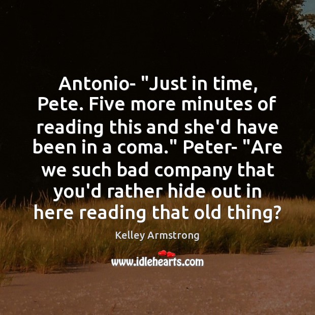 Antonio- “Just in time, Pete. Five more minutes of reading this and Kelley Armstrong Picture Quote