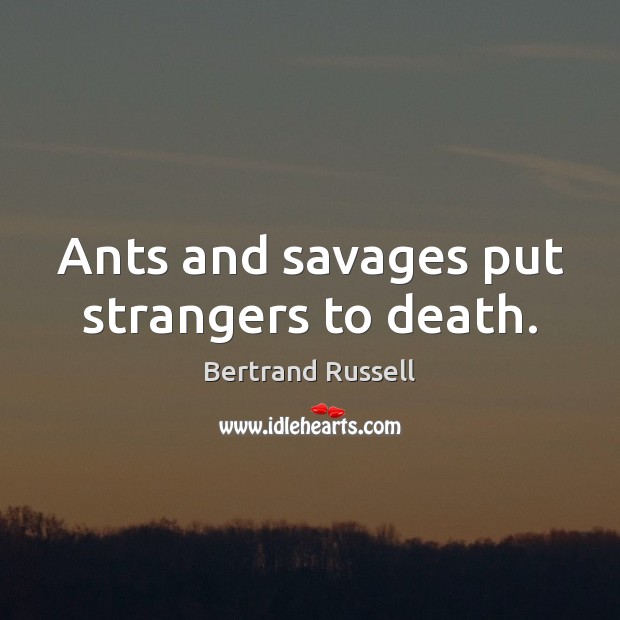 Ants and savages put strangers to death. Bertrand Russell Picture Quote