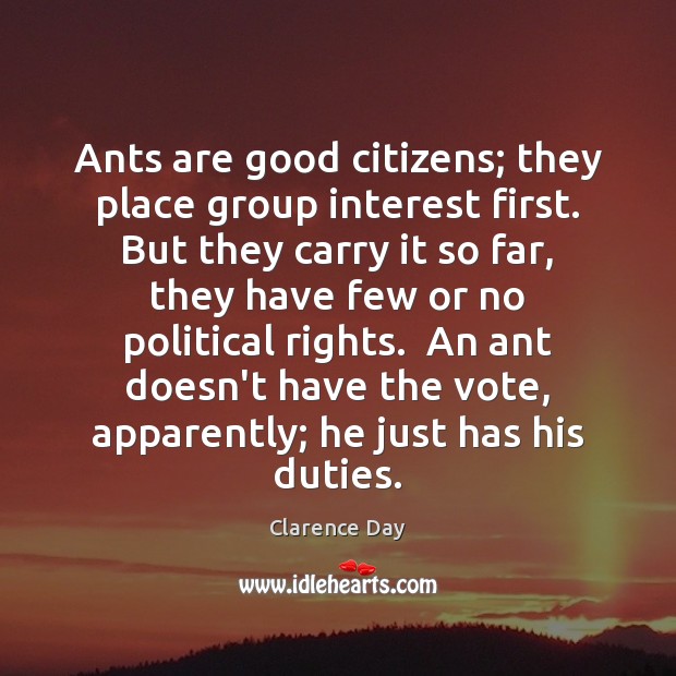 Ants are good citizens; they place group interest first. But they carry Clarence Day Picture Quote
