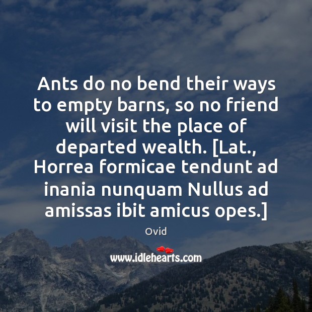 Ants do no bend their ways to empty barns, so no friend Ovid Picture Quote
