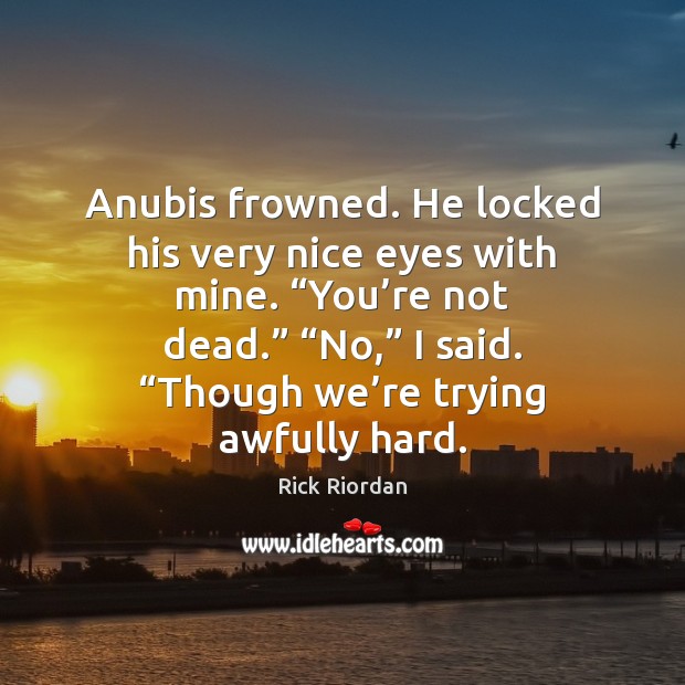 Anubis frowned. He locked his very nice eyes with mine. “You’re Rick Riordan Picture Quote