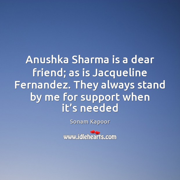 Anushka Sharma is a dear friend; as is Jacqueline Fernandez. They always Sonam Kapoor Picture Quote