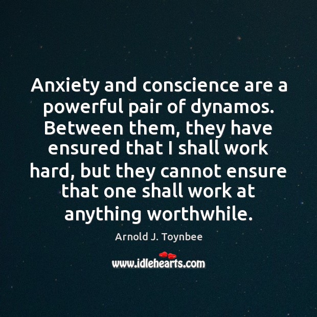 Anxiety and conscience are a powerful pair of dynamos. Between them, they Image