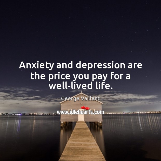 Anxiety and depression are the price you pay for a well-lived life. Price You Pay Quotes Image
