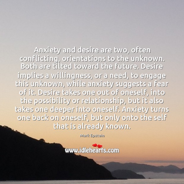 Anxiety and desire are two, often conflicting, orientations to the unknown. Both Image