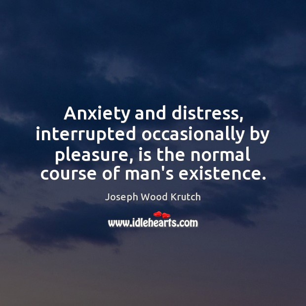 Anxiety and distress, interrupted occasionally by pleasure, is the normal course of Joseph Wood Krutch Picture Quote