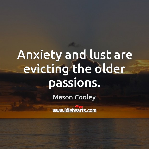 Anxiety and lust are evicting the older passions. Image