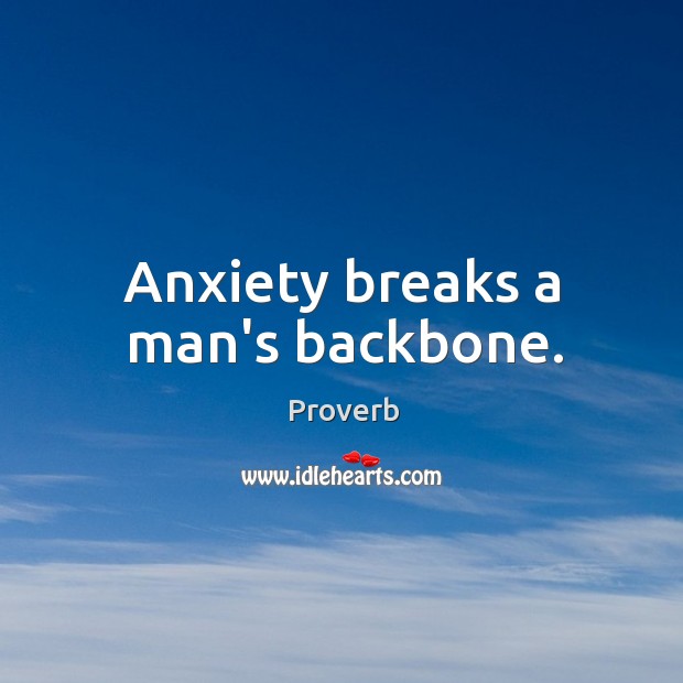 Anxiety breaks a man’s backbone. Image