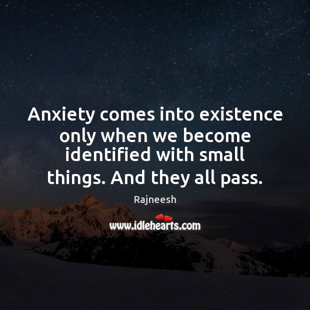Anxiety comes into existence only when we become identified with small things. Image