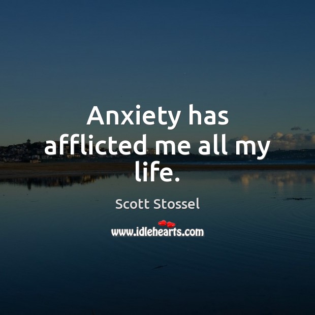 Anxiety has afflicted me all my life. Scott Stossel Picture Quote