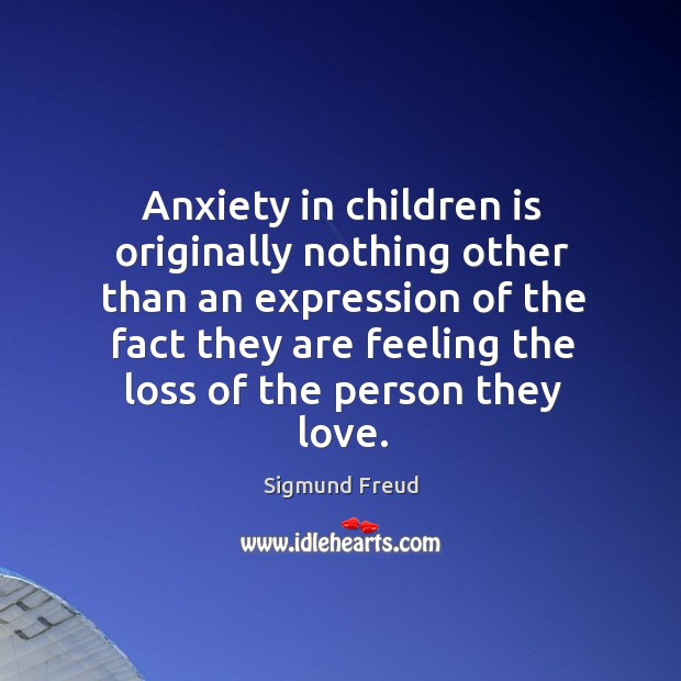 Anxiety in children is originally nothing other than an expression of the fact they Sigmund Freud Picture Quote