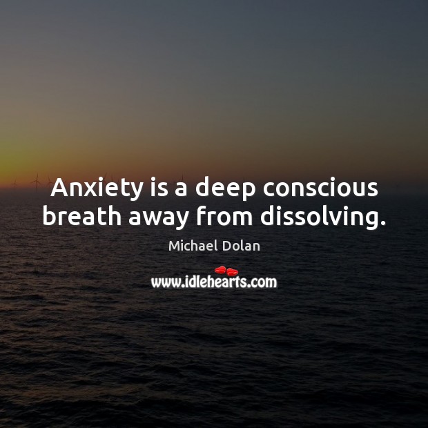 Anxiety is a deep conscious breath away from dissolving. Michael Dolan Picture Quote