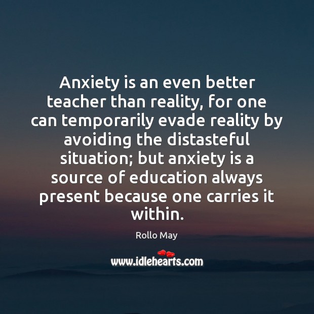 Anxiety is an even better teacher than reality, for one can temporarily Rollo May Picture Quote