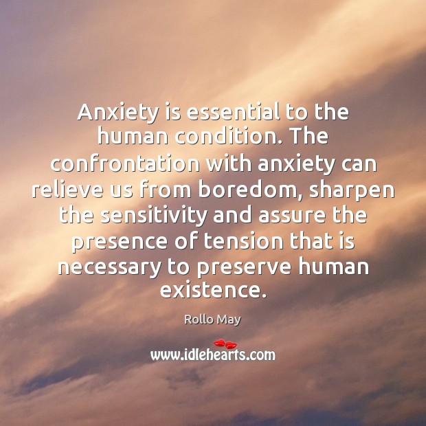 Anxiety is essential to the human condition. The confrontation with anxiety can Rollo May Picture Quote