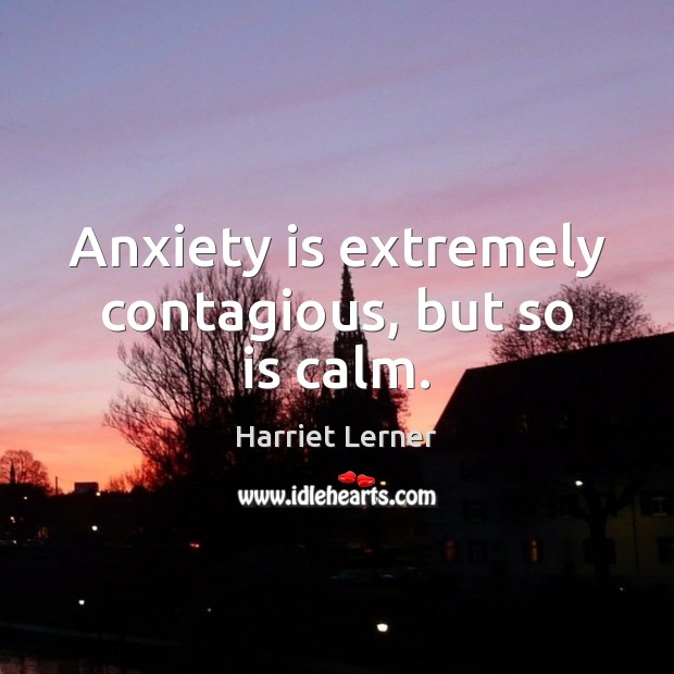 Anxiety is extremely contagious, but so is calm. Harriet Lerner Picture Quote