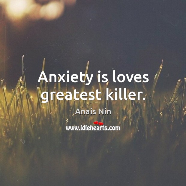 Anxiety is loves greatest killer. Anais Nin Picture Quote