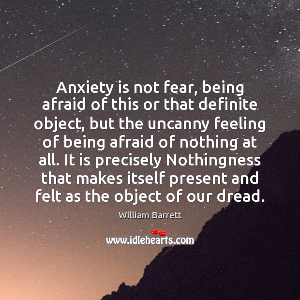 Anxiety is not fear, being afraid of this or that definite object, William Barrett Picture Quote