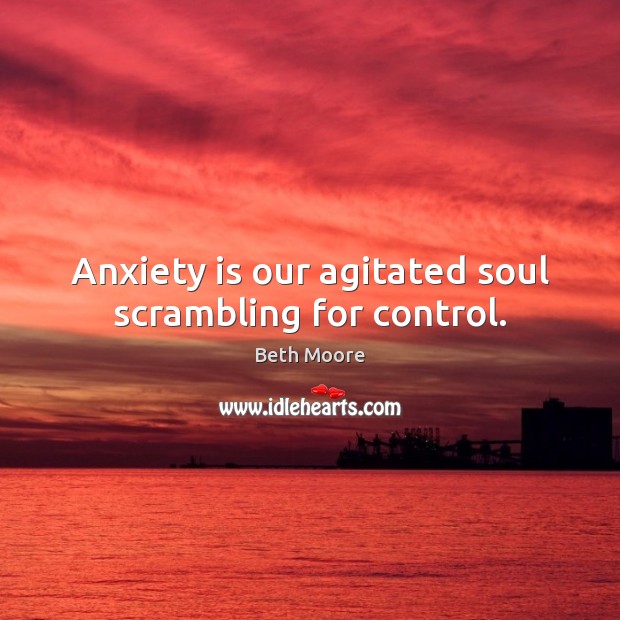 Anxiety is our agitated soul scrambling for control. Beth Moore Picture Quote