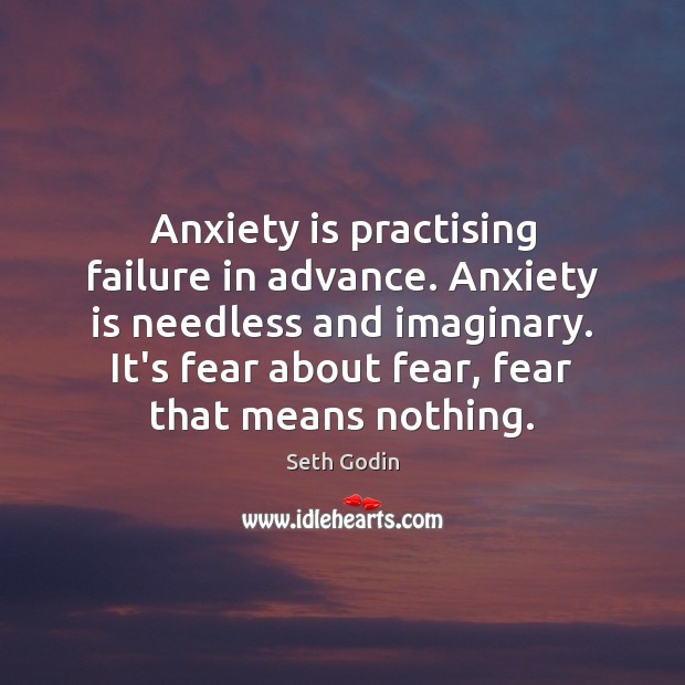 Anxiety is practising failure in advance. Anxiety is needless and imaginary. It’s Seth Godin Picture Quote