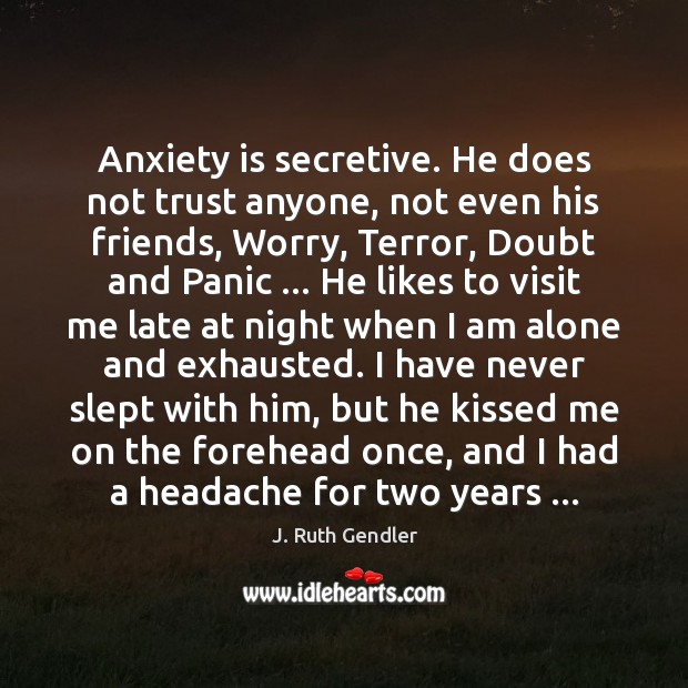 Anxiety is secretive. He does not trust anyone, not even his friends, J. Ruth Gendler Picture Quote