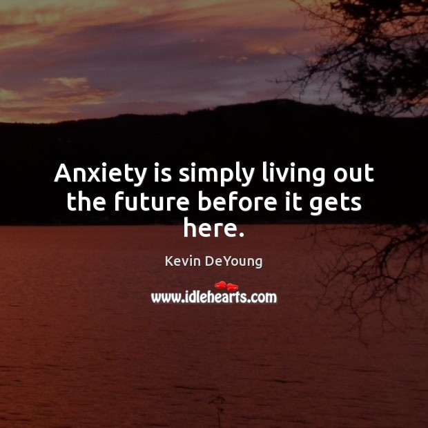 Anxiety is simply living out the future before it gets here. Image