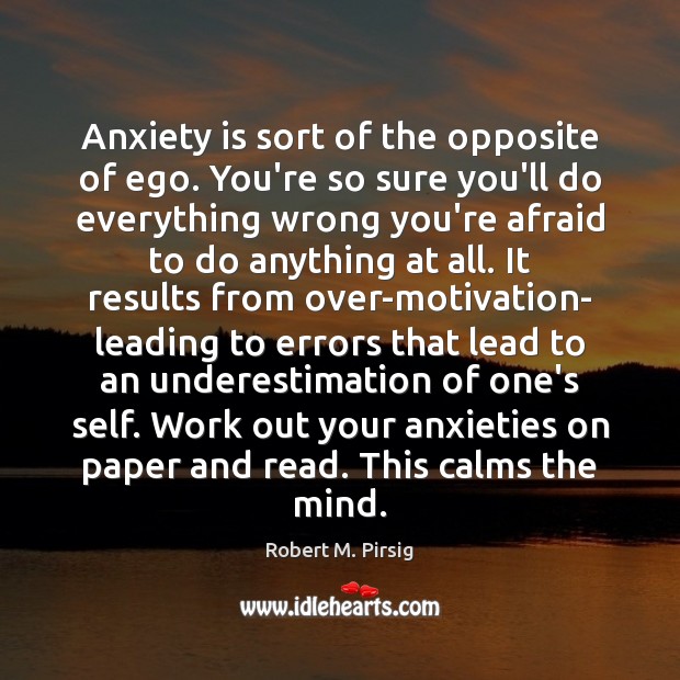 Anxiety is sort of the opposite of ego. You’re so sure you’ll Image