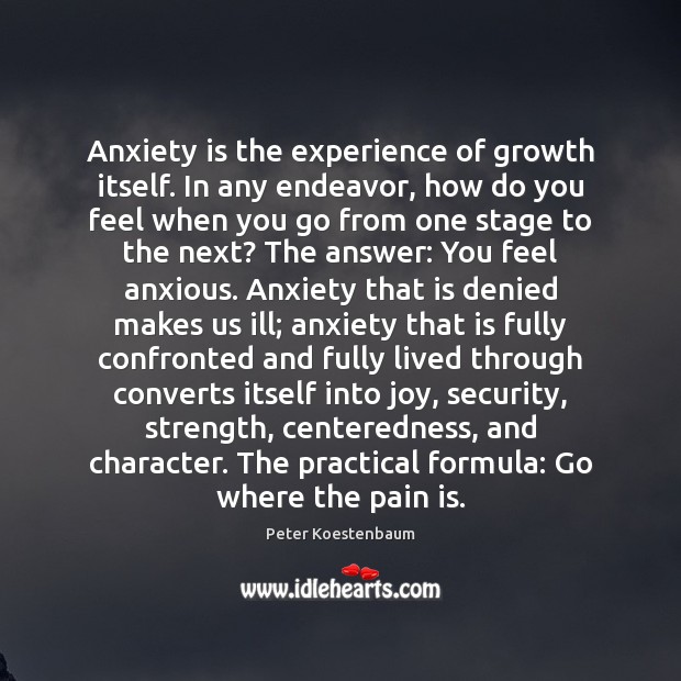 Anxiety is the experience of growth itself. In any endeavor, how do Peter Koestenbaum Picture Quote