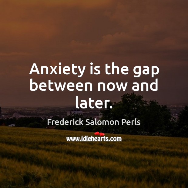 Anxiety is the gap between now and later. Frederick Salomon Perls Picture Quote