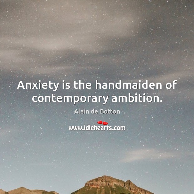 Anxiety is the handmaiden of contemporary ambition. Alain de Botton Picture Quote