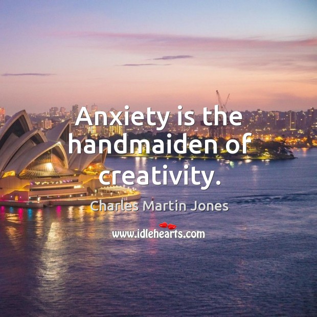 Anxiety is the handmaiden of creativity. Charles Martin Jones Picture Quote