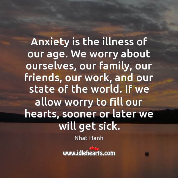 Anxiety is the illness of our age. We worry about ourselves, our Image