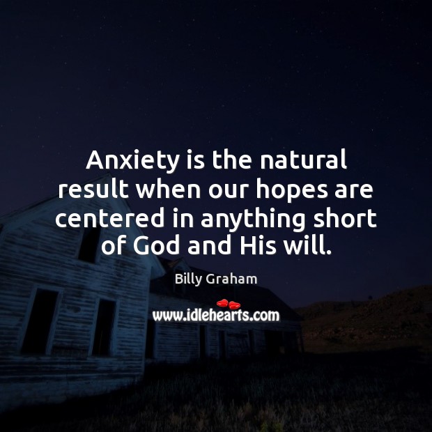 Anxiety is the natural result when our hopes are centered in anything Billy Graham Picture Quote