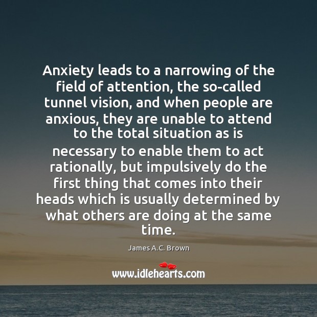 Anxiety leads to a narrowing of the field of attention, the so-called James A.C. Brown Picture Quote