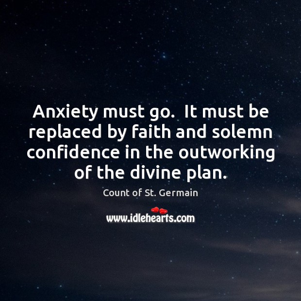 Anxiety must go.  It must be replaced by faith and solemn confidence 