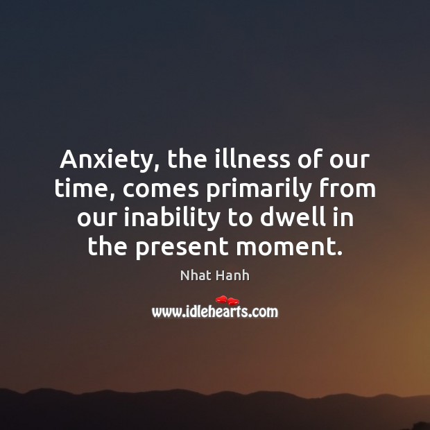 Anxiety, the illness of our time, comes primarily from our inability to Image