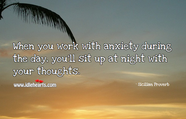 When you work with anxiety during the day, you’ll sit up at night with your thoughts. Sicilian Proverbs Image